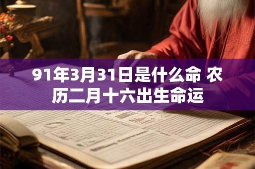 91年3月31日是什么命 农历二月十六出生命运