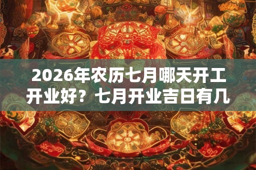 2026年农历七月哪天开工开业好?七月开业吉日有几天? 2026年农历七月哪天开工开业好?七月开业吉日有几天?