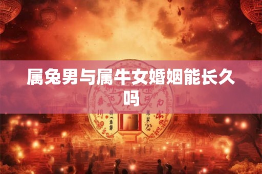 属兔男与属牛女婚姻能长久吗