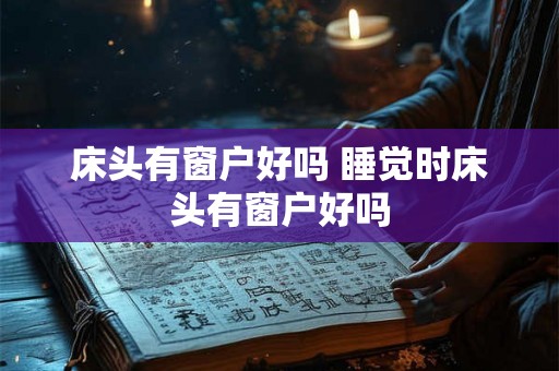 床头有窗户好吗 睡觉时床头有窗户好吗