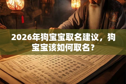 2026年狗宝宝取名建议，狗宝宝该如何取名？