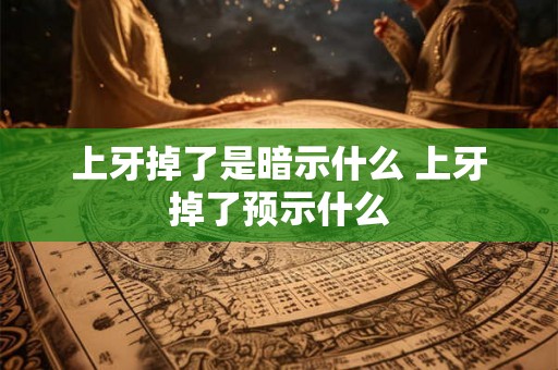 上牙掉了是暗示什么 上牙掉了预示什么