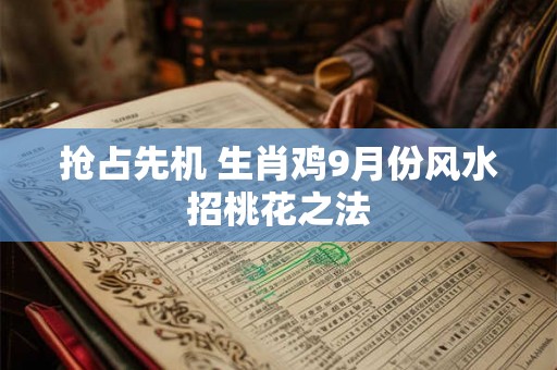 抢占先机 生肖鸡9月份风水招桃花之法