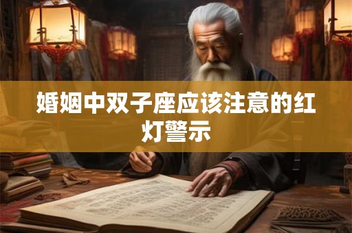 婚姻中双子座应该注意的红灯警示