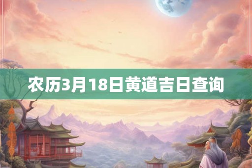 农历3月18日黄道吉日查询 农历3月18日黄道吉日查询