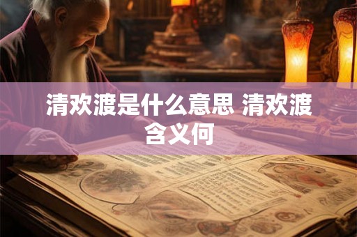 清欢渡是什么意思 清欢渡含义何