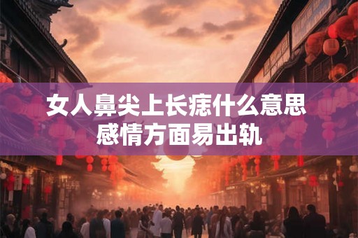 女人鼻尖上长痣什么意思 感情方面易出轨