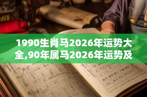 1990生肖马2026年运势大全,90年属马2026年运势及运程
