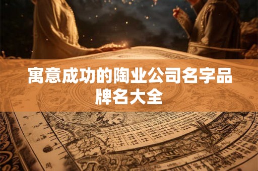 寓意成功的陶业公司名字品牌名大全
