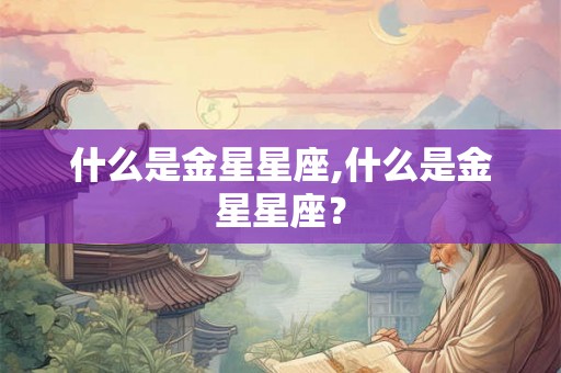 什么是金星星座,什么是金星星座？