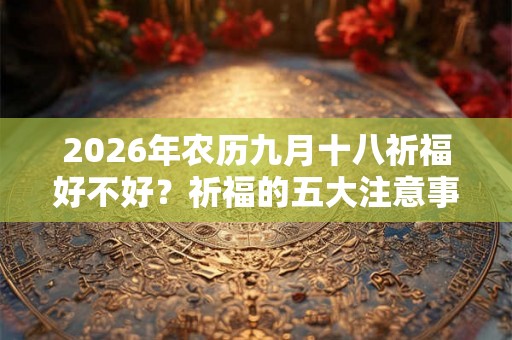 2026年农历九月十八祈福好不好？祈福的五大注意事项