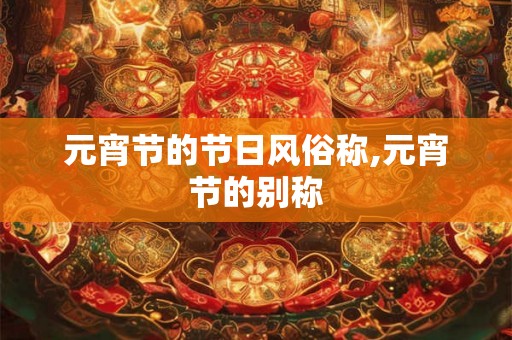 元宵节的节日风俗称,元宵节的别称
