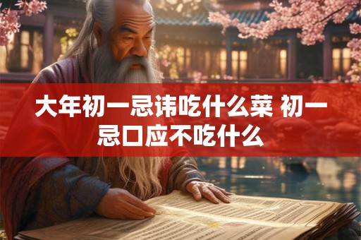 大年初一忌讳吃什么菜 初一忌口应不吃什么