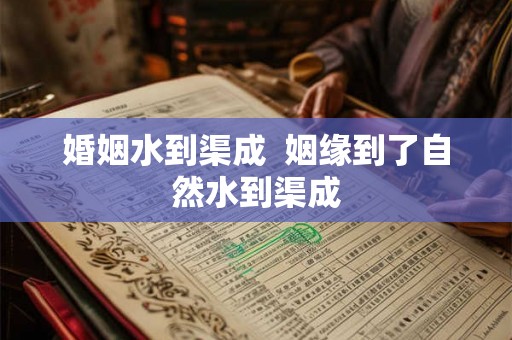 婚姻水到渠成  姻缘到了自然水到渠成