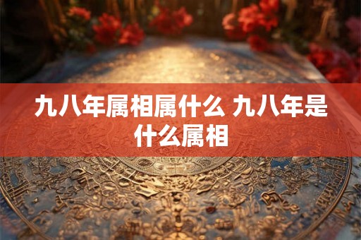 九八年属相属什么 九八年是什么属相