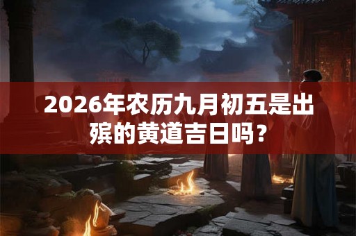 2026年农历九月初五是出殡的黄道吉日吗？