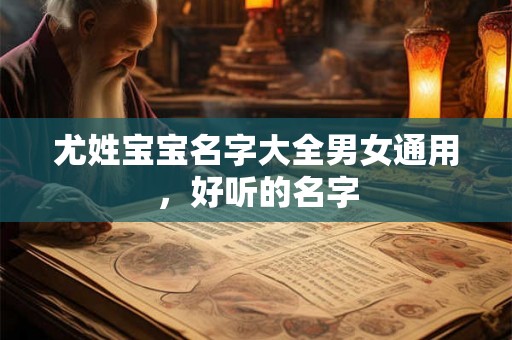 尤姓宝宝名字大全男女通用，好听的名字