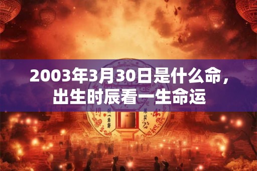 2003年3月30日是什么命，出生时辰看一生命运