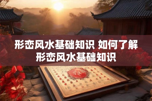 形峦风水基础知识 如何了解形峦风水基础知识