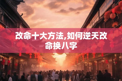 改命十大方法,如何逆天改命换八字