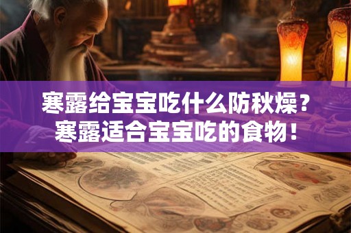 寒露给宝宝吃什么防秋燥?寒露适合宝宝吃的食物! 寒露给宝宝吃什么防秋燥?寒露适合宝宝吃的食物!