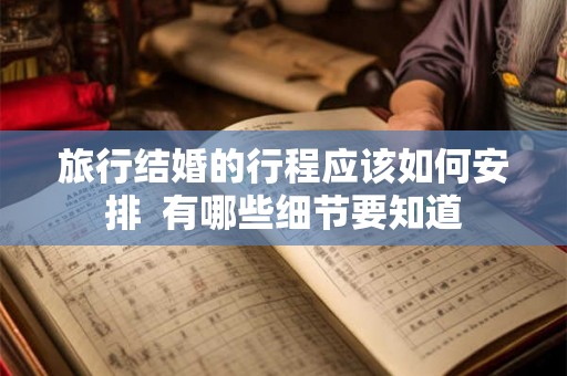 旅行结婚的行程应该如何安排  有哪些细节要知道