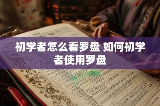 初学者怎么看罗盘 如何初学者使用罗盘