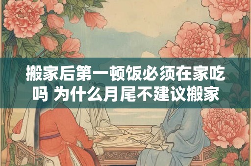 搬家后第一顿饭必须在家吃吗 为什么月尾不建议搬家
