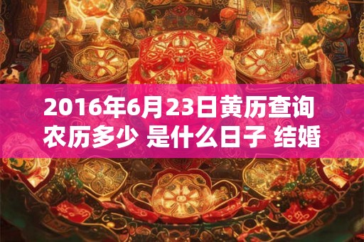 2016年6月23日黄历查询 农历多少 是什么日子 结婚吉时 2016年6月23日黄历查询 农历多少 是什么日子 结婚吉时