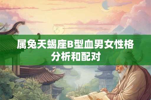 属兔天蝎座B型血男女性格分析和配对