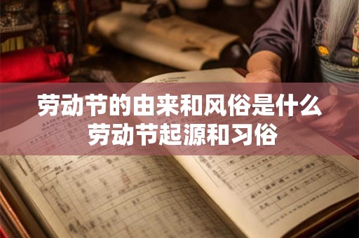 劳动节的由来和风俗是什么 劳动节起源和习俗