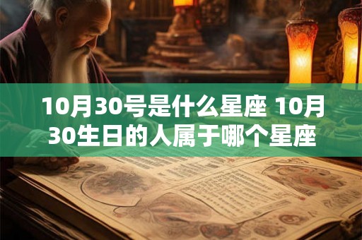 10月30号是什么星座 10月30生日的人属于哪个星座 10月30号是什么星座 10月30生日的人属于哪个星座