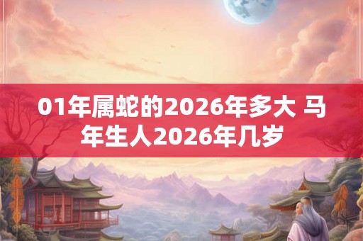 01年属蛇的2026年多大 马年生人2026年几岁