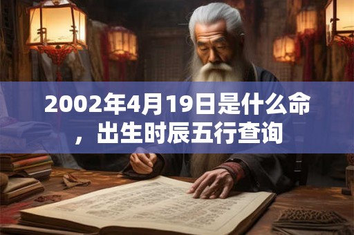 2002年4月19日是什么命,出生时辰五行查询 2002年4月19日是什么命,出生时辰五行查询