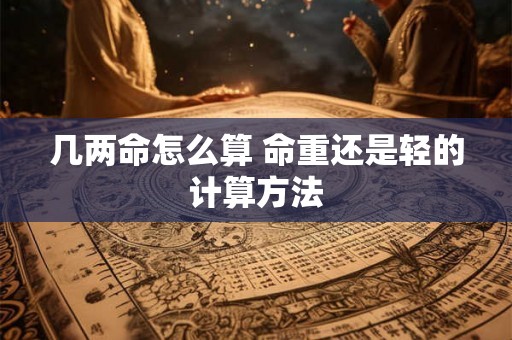 几两命怎么算 命重还是轻的计算方法