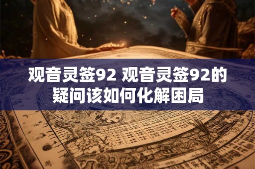 观音灵签92 观音灵签92的疑问该如何化解困局