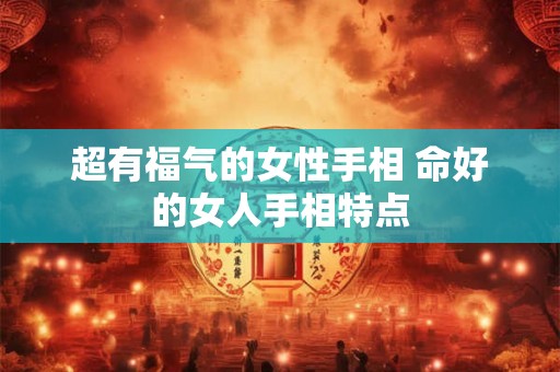 超有福气的女性手相 命好的女人手相特点