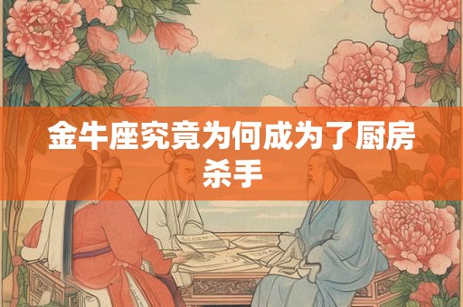 金牛座究竟为何成为了厨房杀手