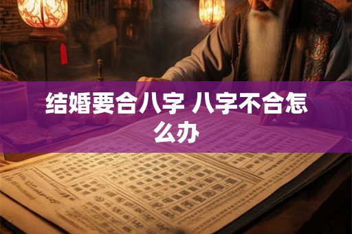 结婚要合八字 八字不合怎么办