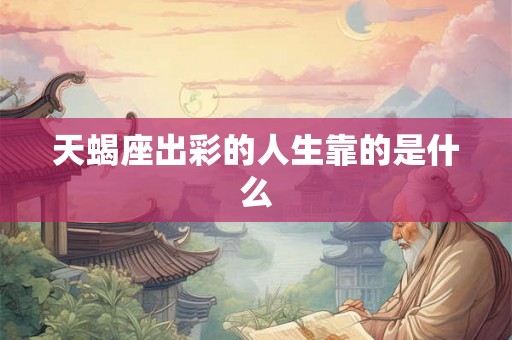 天蝎座出彩的人生靠的是什么