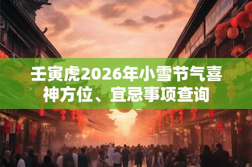 壬寅虎2026年小雪节气喜神方位、宜忌事项查询