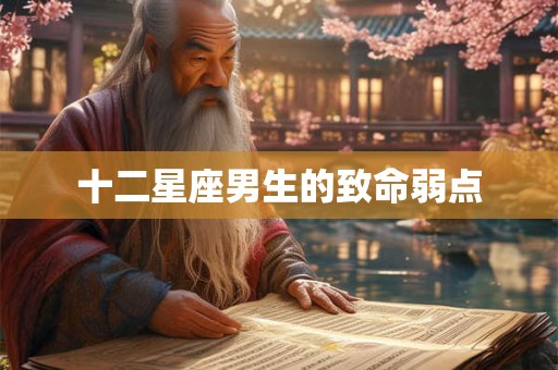 十二星座男生的致命弱点 十二星座男生的致命弱点