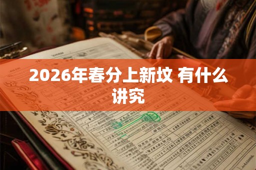 2026年春分上新坟 有什么讲究