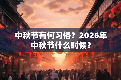 中秋节有何习俗？2026年中秋节什么时候？