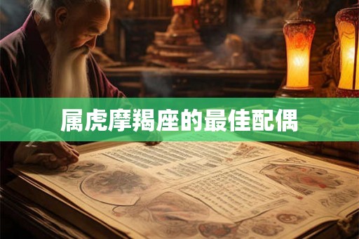 属虎摩羯座的最佳配偶