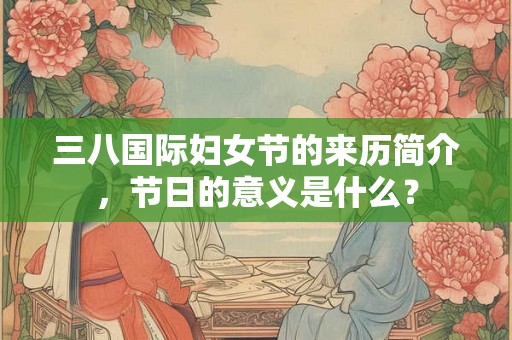 三八国际妇女节的来历简介，节日的意义是什么？