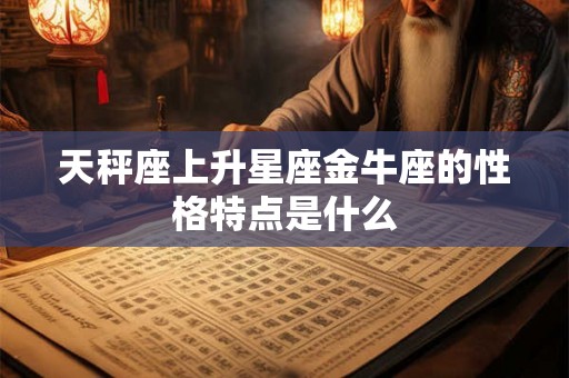 天秤座上升星座金牛座的性格特点是什么