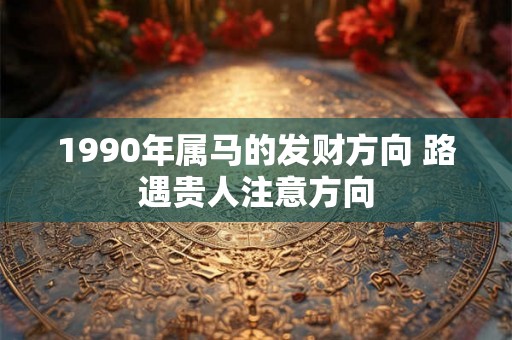 1990年属马的发财方向 路遇贵人注意方向
