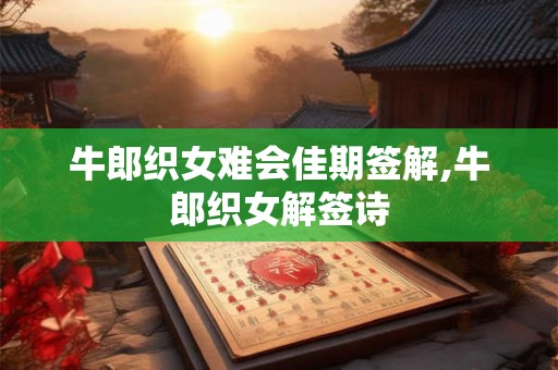 牛郎织女难会佳期签解,牛郎织女解签诗 牛郎织女难会佳期签解,牛郎织女解签诗