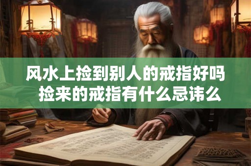 风水上捡到别人的戒指好吗  捡来的戒指有什么忌讳么